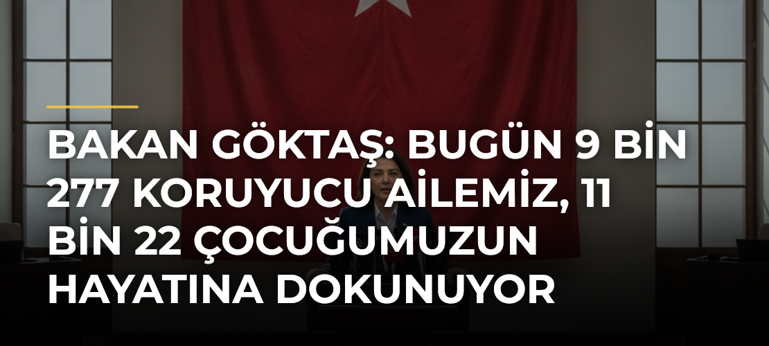 Bakan Göktaş: Bugün 9 bin 277 koruyucu ailemiz, 11 bin 22 çocuğumuzun hayatına dokunuyor - Mirat Haber