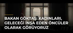 Bakan Göktaş: Kadınları, Geleceği İnşa Eden Öncüler Olarak Görüyoruz