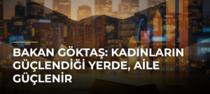Bakan Göktaş: Kadınların güçlendiği yerde, aile güçlenir