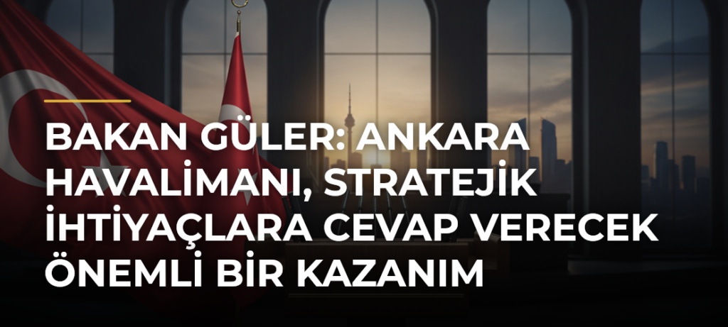 Bakan Güler: Ankara Havalimanı, stratejik ihtiyaçlara cevap verecek önemli bir kazanım
