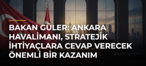 Bakan Güler: Ankara Havalimanı, stratejik ihtiyaçlara cevap verecek önemli bir kazanım