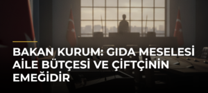 Bakan Kurum: Gıda Meselesi Aile Bütçesi ve Çiftçinin Emeğidir