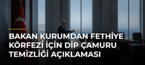 Bakan Kurumdan Fethiye Körfezi için dip çamuru temizliği açıklaması