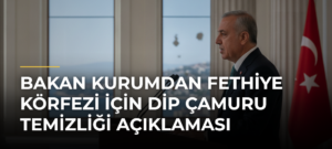 Bakan Kurumdan Fethiye Körfezi için dip çamuru temizliği açıklaması