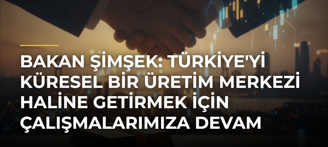 Bakan Şimşek: Türkiye'yi Küresel Bir Üretim Merkezi Haline Getirmek İçin Çalışmalarımıza Devam Ediyoruz - Mirat Haber