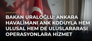 Bakan Uraloğlu: Ankara Havalimanı ANK koduyla hem ulusal hem de uluslararası operasyonlara hizmet verecek