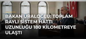 Bakan Uraloğlu: Toplam raylı sistem hattı uzunluğu 180 kilometreye ulaştı