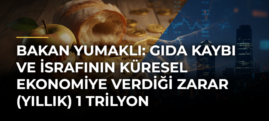 Bakan Yumaklı: Gıda kaybı ve israfının küresel ekonomiye verdiği zarar (yıllık) 1 trilyon dolardır