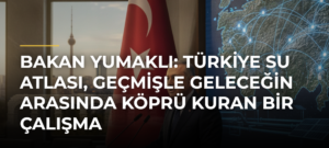 Bakan Yumaklı: Türkiye Su Atlası, geçmişle geleceğin arasında köprü kuran bir çalışma