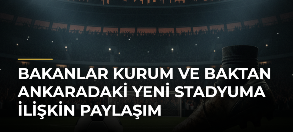 Bakanlar Kurum ve Baktan Ankaradaki Yeni Stadyuma İlişkin Paylaşım