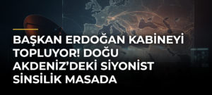 Başkan Erdoğan kabineyi topluyor! Doğu Akdeniz’deki siyonist sinsilik masada