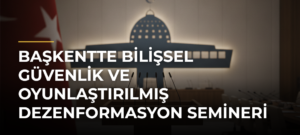 Başkentte Bilişsel Güvenlik ve Oyunlaştırılmış Dezenformasyon Semineri Düzenlendi