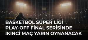 Basketbol Süper Ligi play-off final serisinde ikinci maç yarın oynanacak