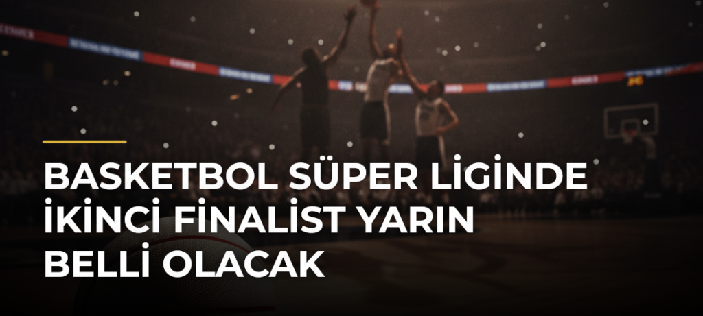 Basketbol Süper Liginde ikinci finalist yarın belli olacak
