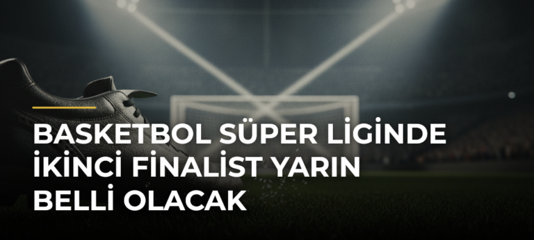 Basketbol Süper Liginde ikinci finalist yarın belli olacak