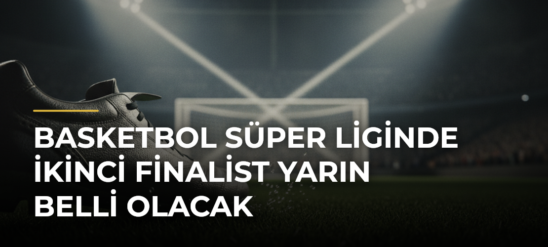 Basketbol Süper Liginde ikinci finalist yarın belli olacak