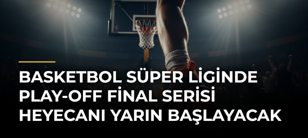 Basketbol Süper Liginde Play-Off Final Serisi Heyecanı Yarın Başlayacak