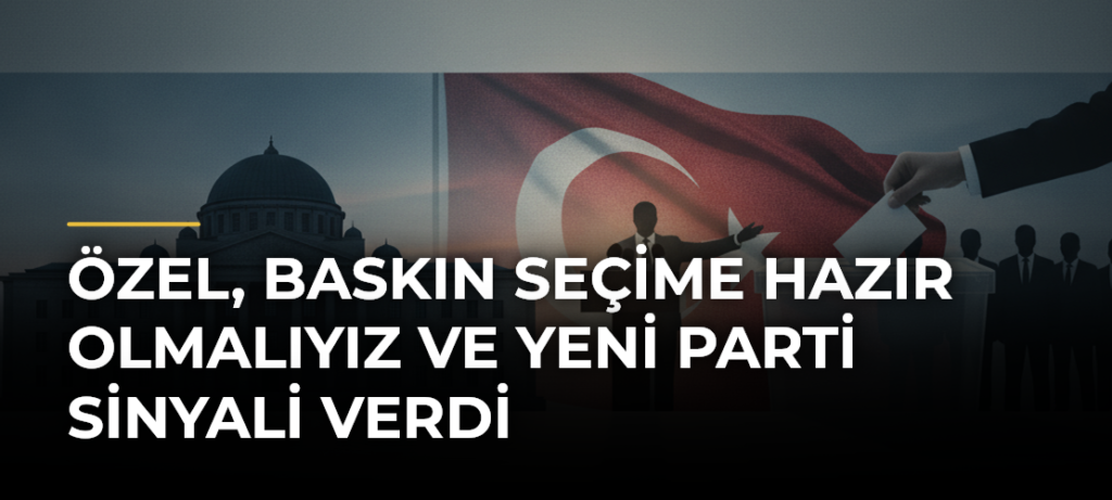 Özel, Baskın Seçime Hazır Olmalıyız ve Yeni Parti Sinyali Verdi