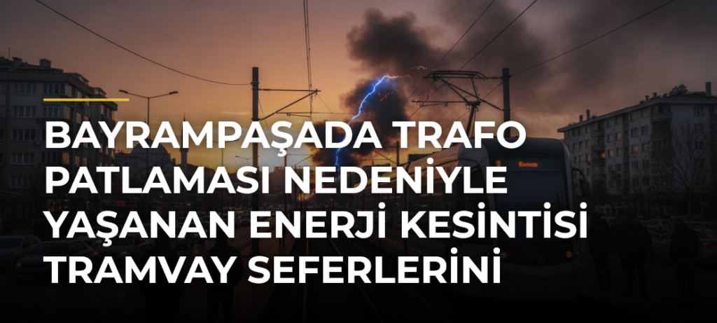 Bayrampaşada Trafo Patlaması Nedeniyle Yaşanan Enerji Kesintisi Tramvay Seferlerini Aksattı