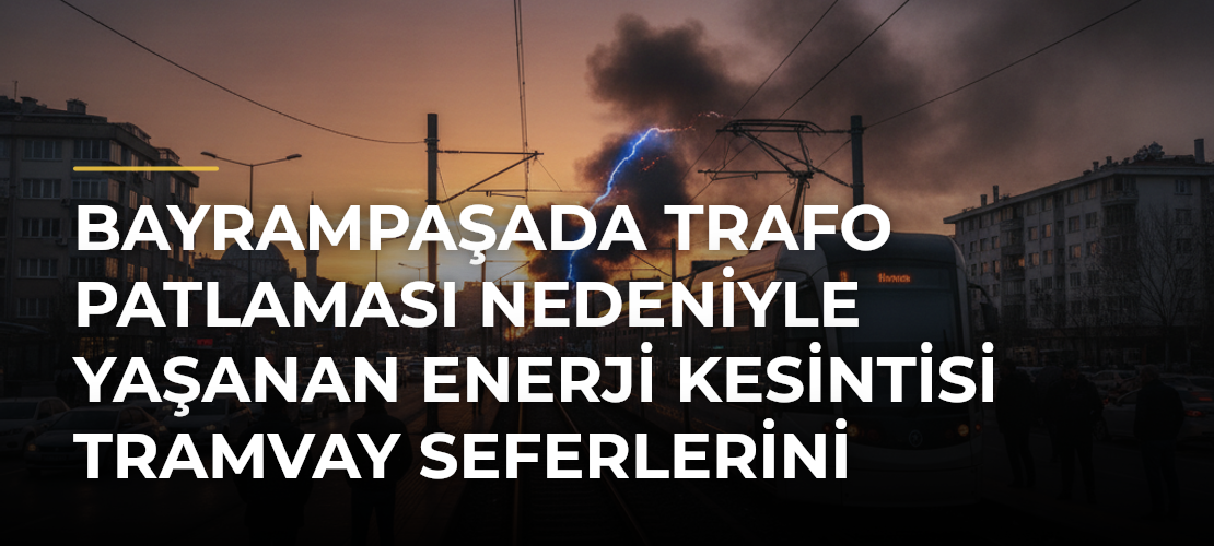Bayrampaşada Trafo Patlaması Nedeniyle Yaşanan Enerji Kesintisi Tramvay Seferlerini Aksattı
