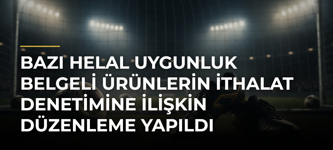 Bazı Helal Uygunluk Belgeli Ürünlerin İthalat Denetimine İlişkin Düzenleme Yapıldı - Mirat Haber