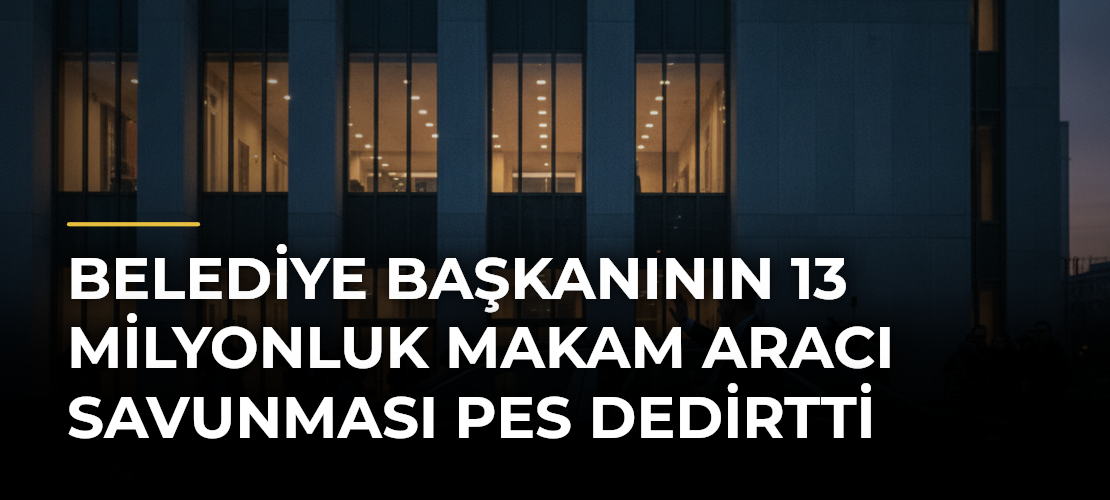 Belediye Başkanının 13 Milyonluk Makam Aracı Savunması Pes Dedirtti
