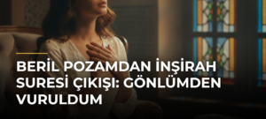 Beril Pozamdan İnşirah Suresi Çıkışı: Gönlümden Vuruldum