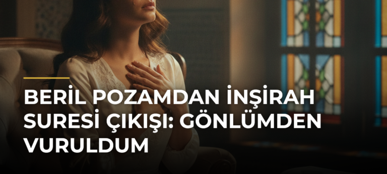 Beril Pozamdan İnşirah Suresi Çıkışı: Gönlümden Vuruldum