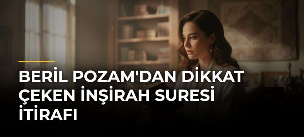 Beril Pozam’dan Dikkat Çeken İnşirah Suresi İtirafı