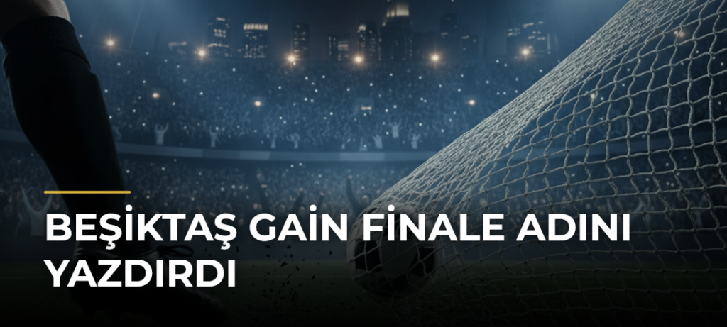 Beşiktaş GAİN finale adını yazdırdı