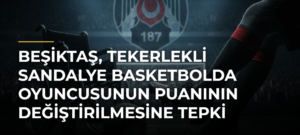 Beşiktaş, tekerlekli sandalye basketbolda oyuncusunun puanının değiştirilmesine tepki gösterdi