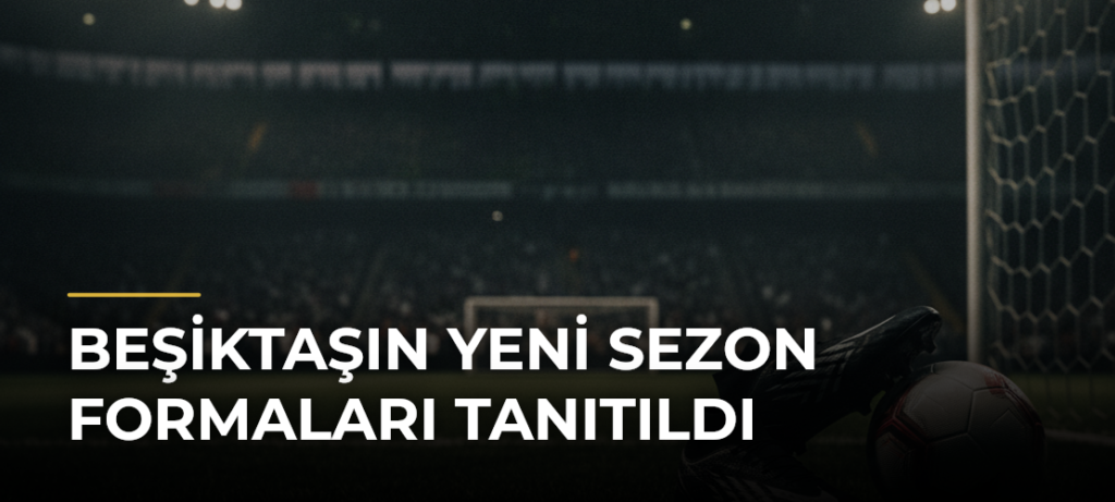 Beşiktaşın yeni sezon formaları tanıtıldı