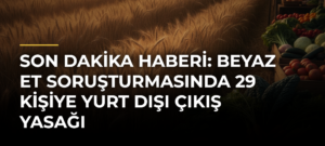 SON DAKİKA HABERİ: Beyaz et soruşturmasında 29 kişiye yurt dışı çıkış yasağı