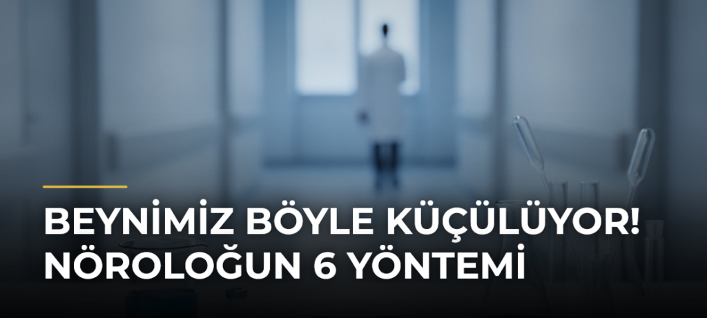 Beynimiz Böyle Küçülüyor! Nöroloğun 6 Yöntemi