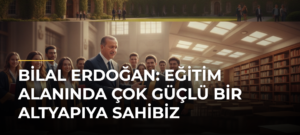 Bilal Erdoğan: Eğitim Alanında Çok Güçlü Bir Altyapıya Sahibiz