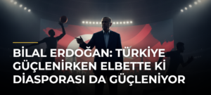 Bilal Erdoğan: Türkiye güçlenirken elbette ki diasporası da güçleniyor