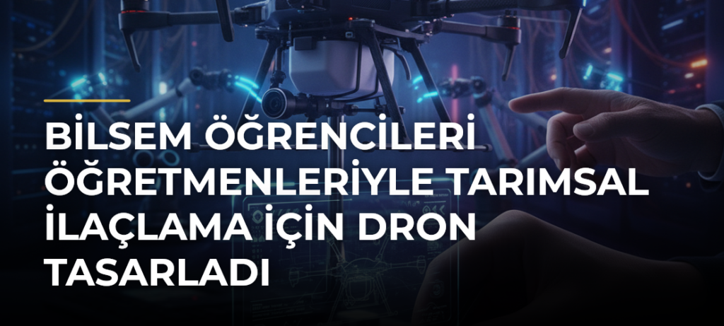 BİLSEM Öğrencileri Öğretmenleriyle Tarımsal İlaçlama İçin Dron Tasarladı