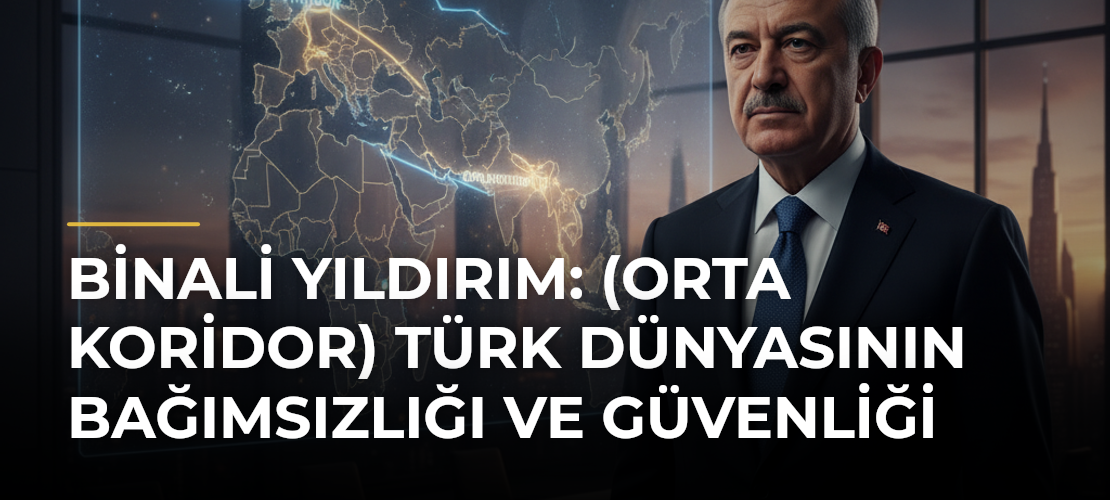 Binali Yıldırım: (Orta Koridor) Türk Dünyasının Bağımsızlığı ve Güvenliği - Mirat Haber