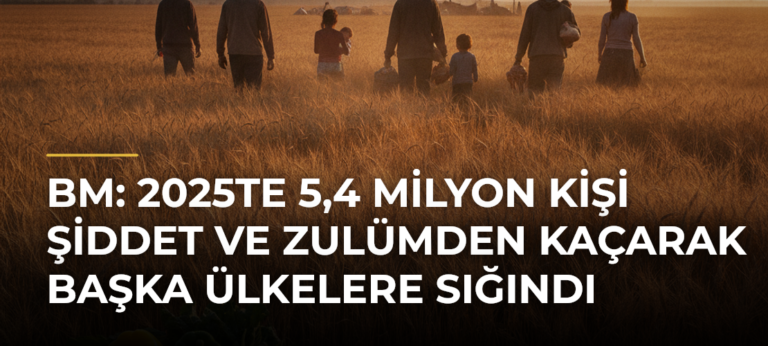 BM: 2025te 5,4 milyon kişi şiddet ve zulümden kaçarak başka ülkelere sığındı
