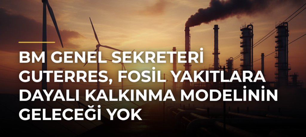 BM Genel Sekreteri Guterres, fosil yakıtlara dayalı kalkınma modelinin geleceği yok