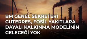 BM Genel Sekreteri Guterres, fosil yakıtlara dayalı kalkınma modelinin geleceği yok