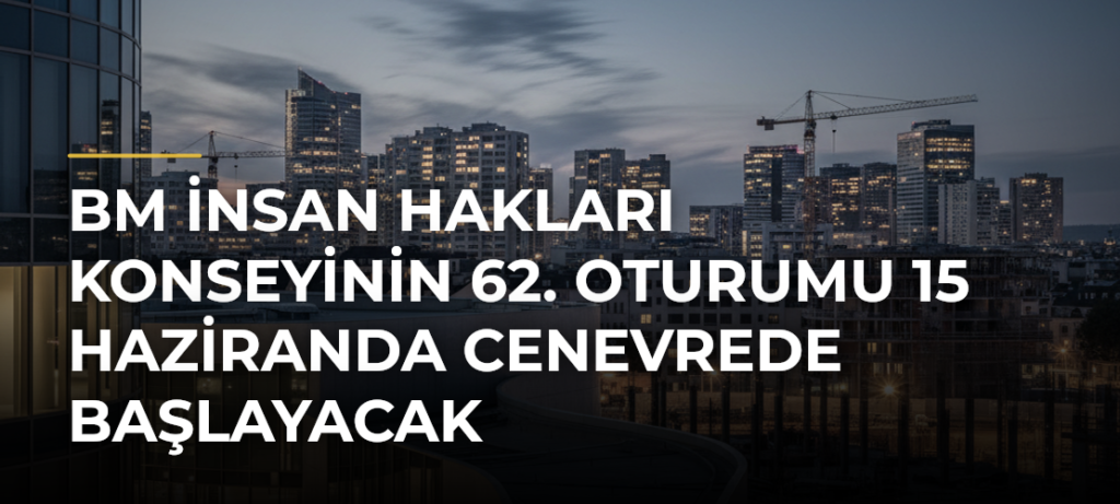 BM İnsan Hakları Konseyinin 62. Oturumu 15 Haziranda Cenevrede başlayacak