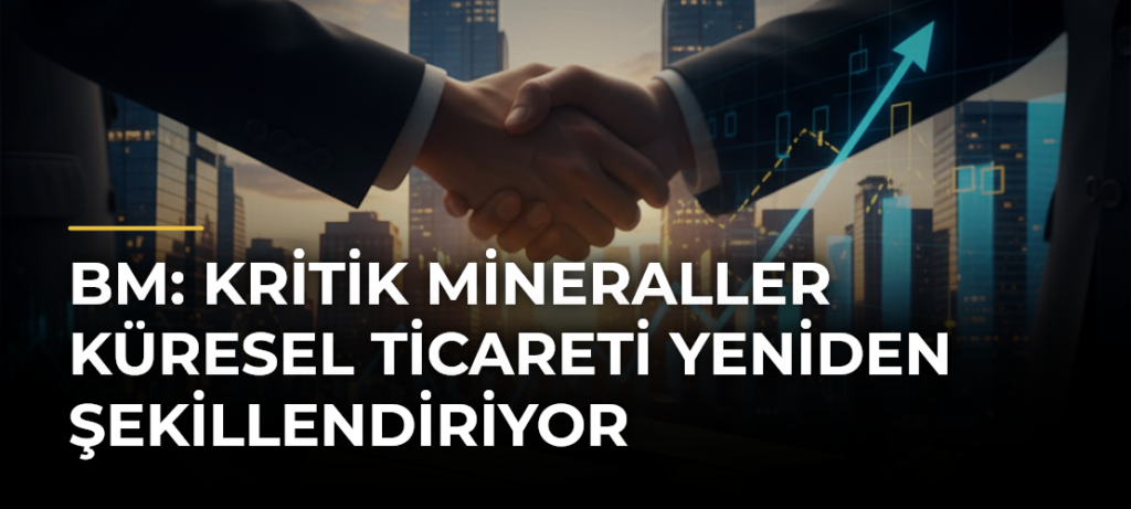 BM: Kritik mineraller küresel ticareti yeniden şekillendiriyor
