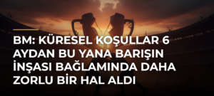 BM: Küresel koşullar 6 aydan bu yana barışın inşası bağlamında daha zorlu bir hal aldı