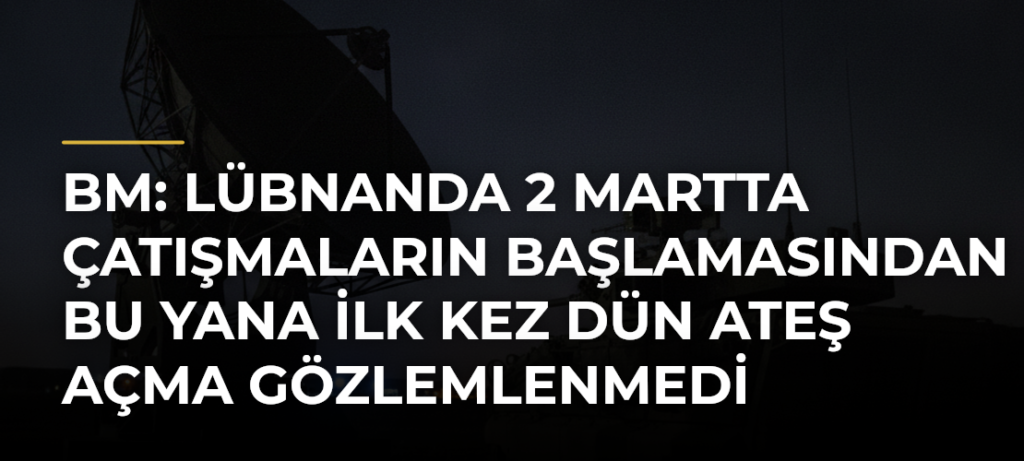 BM: Lübnanda 2 Martta çatışmaların başlamasından bu yana ilk kez dün ateş açma gözlemlenmedi