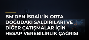BM’den İsrail’in Orta Doğudaki Saldırıları ve Diğer Çatışmalar İçin Hesap Verebilirlik Çağrısı