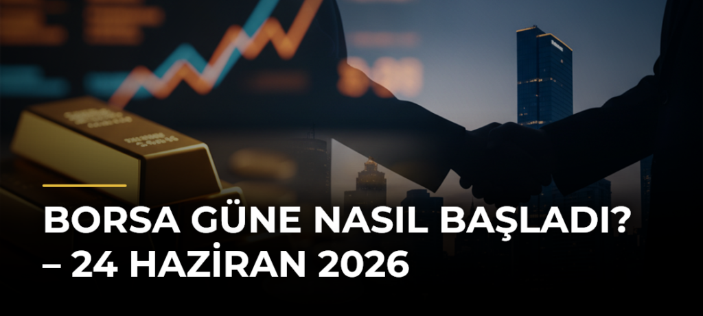 Borsa güne nasıl başladı? – 24 Haziran 2026