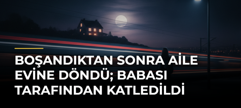 Boşandıktan Sonra Aile Evine Döndü; Babası Tarafından Katledildi