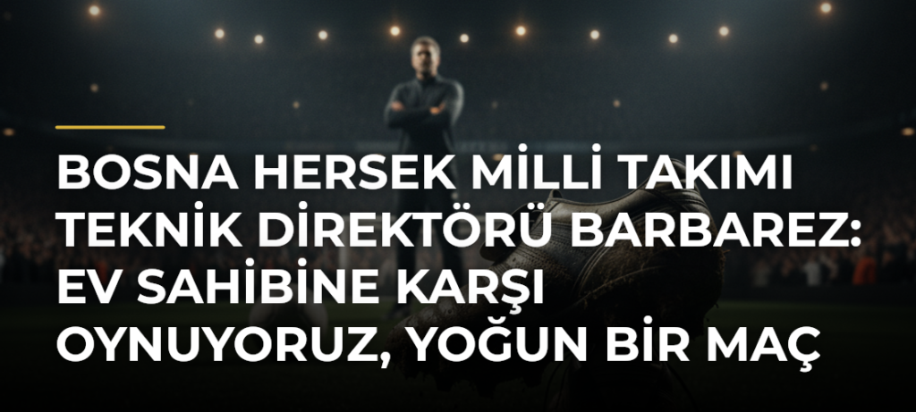 Bosna Hersek Milli Takımı Teknik Direktörü Barbarez: Ev sahibine karşı oynuyoruz, yoğun bir maç olacak