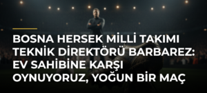 Bosna Hersek Milli Takımı Teknik Direktörü Barbarez: Ev sahibine karşı oynuyoruz, yoğun bir maç olacak